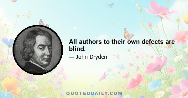 All authors to their own defects are blind.