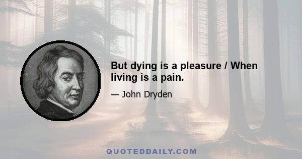 But dying is a pleasure / When living is a pain.