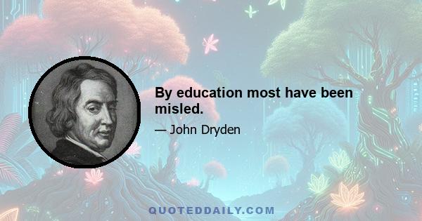 By education most have been misled.