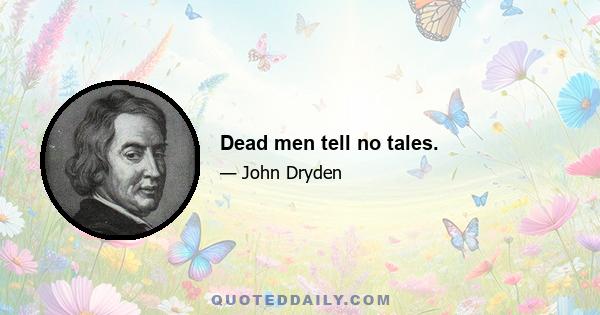 Dead men tell no tales.