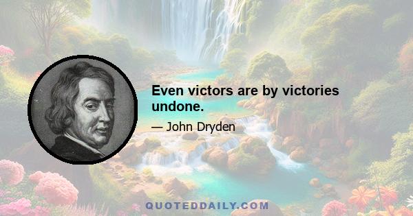 Even victors are by victories undone.