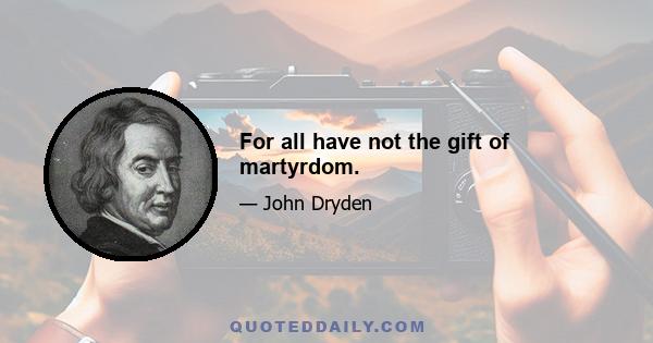 For all have not the gift of martyrdom.