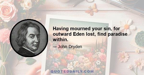 Having mourned your sin, for outward Eden lost, find paradise within.