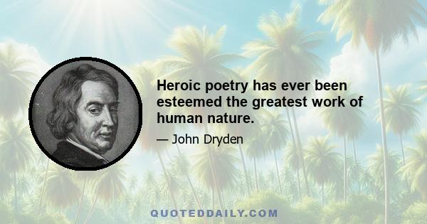 Heroic poetry has ever been esteemed the greatest work of human nature.