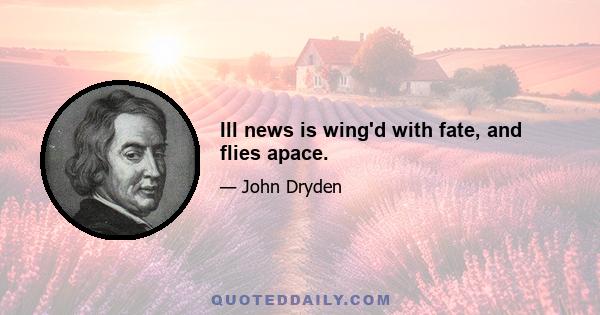 Ill news is wing'd with fate, and flies apace.