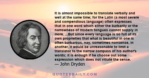 It is almost impossible to translate verbally and well at the same time; for the Latin (a most severe and compendious language) often expresses that in one word which either the barbarity or the narrowness of modern