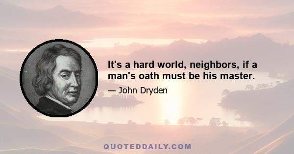 It's a hard world, neighbors, if a man's oath must be his master.