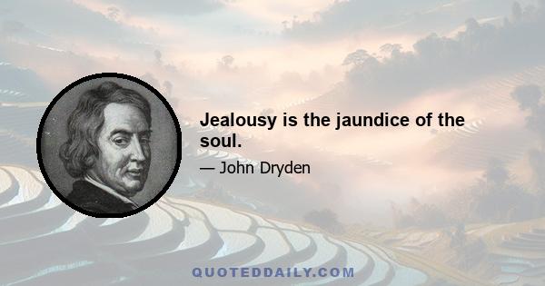 Jealousy is the jaundice of the soul.