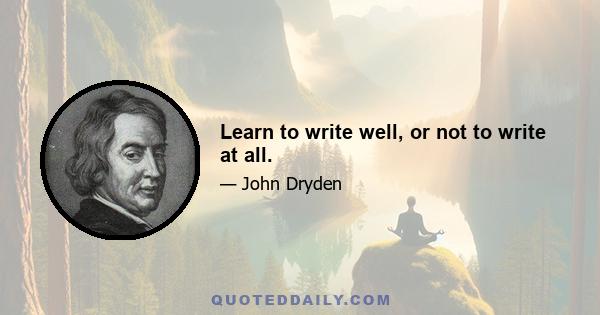 Learn to write well, or not to write at all.