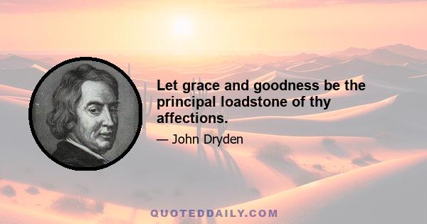 Let grace and goodness be the principal loadstone of thy affections.