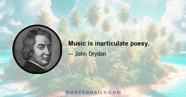 Music is inarticulate poesy.