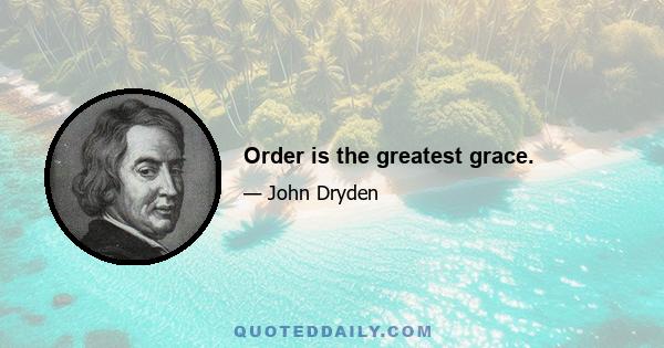 Order is the greatest grace.