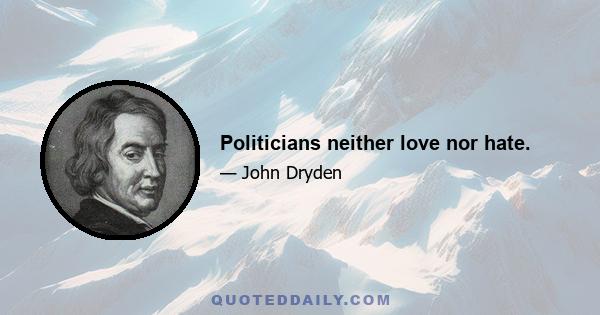 Politicians neither love nor hate.