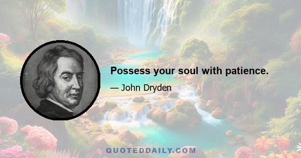 Possess your soul with patience.