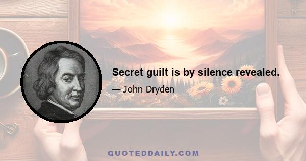 Secret guilt is by silence revealed.