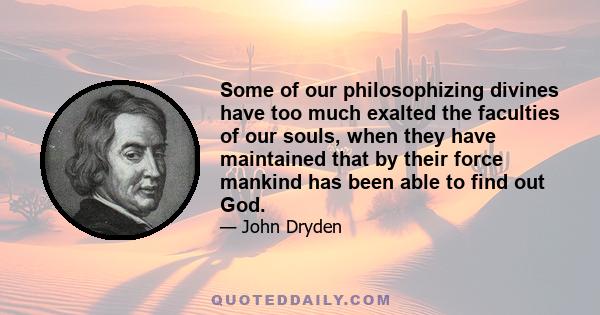 Some of our philosophizing divines have too much exalted the faculties of our souls, when they have maintained that by their force mankind has been able to find out God.