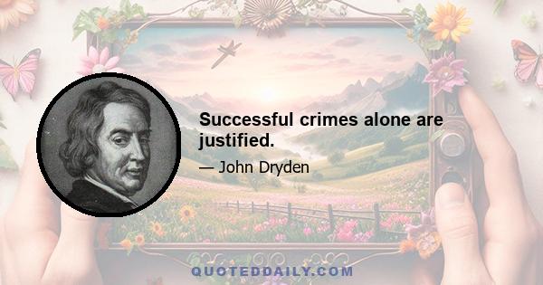 Successful crimes alone are justified.