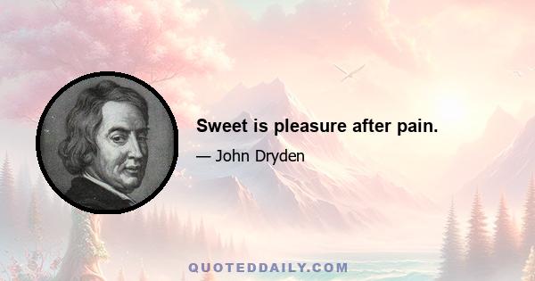 Sweet is pleasure after pain.