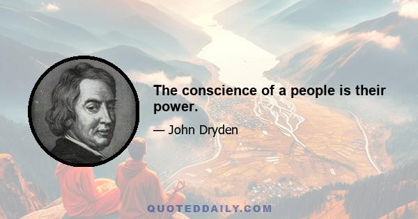 The conscience of a people is their power.