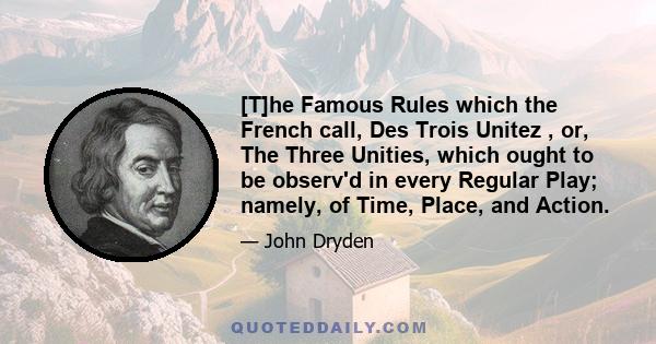 [T]he Famous Rules which the French call, Des Trois Unitez , or, The Three Unities, which ought to be observ'd in every Regular Play; namely, of Time, Place, and Action.