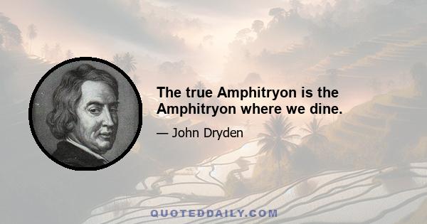 The true Amphitryon is the Amphitryon where we dine.