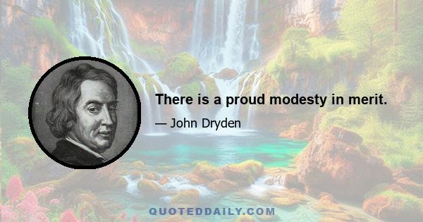 There is a proud modesty in merit.