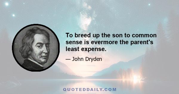 To breed up the son to common sense is evermore the parent's least expense.