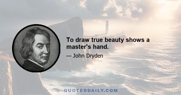 To draw true beauty shows a master's hand.