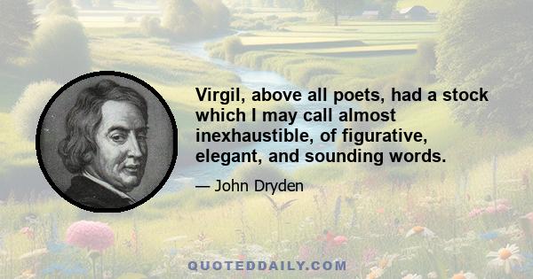 Virgil, above all poets, had a stock which I may call almost inexhaustible, of figurative, elegant, and sounding words.