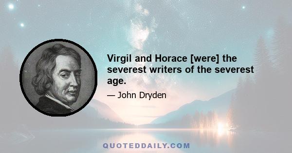 Virgil and Horace [were] the severest writers of the severest age.