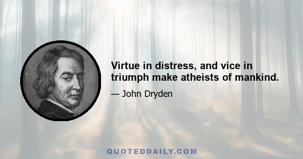 Virtue in distress, and vice in triumph make atheists of mankind.