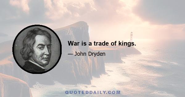 War is a trade of kings.