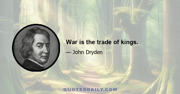 War is the trade of kings.