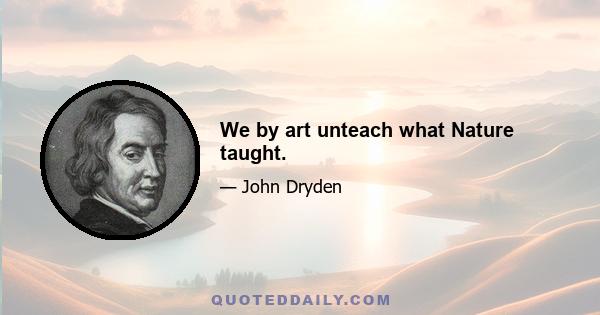 We by art unteach what Nature taught.