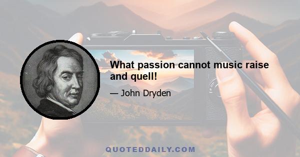 What passion cannot music raise and quell!