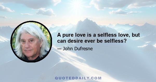 A pure love is a selfless love, but can desire ever be selfless?