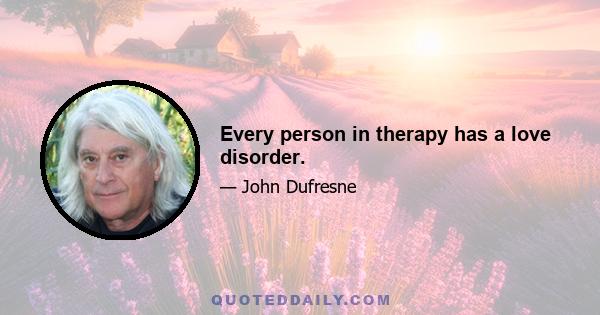 Every person in therapy has a love disorder.