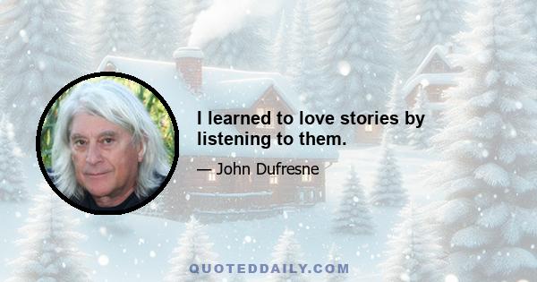 I learned to love stories by listening to them.