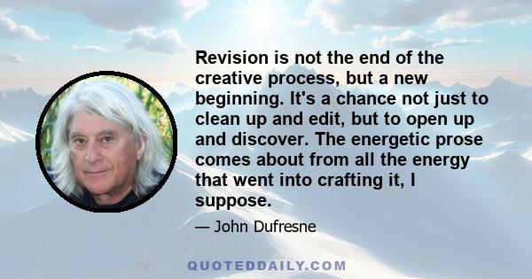 Revision is not the end of the creative process, but a new beginning. It's a chance not just to clean up and edit, but to open up and discover. The energetic prose comes about from all the energy that went into crafting 