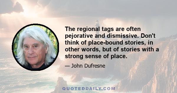 The regional tags are often pejorative and dismissive. Don't think of place-bound stories, in other words, but of stories with a strong sense of place.