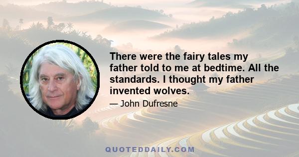 There were the fairy tales my father told to me at bedtime. All the standards. I thought my father invented wolves.