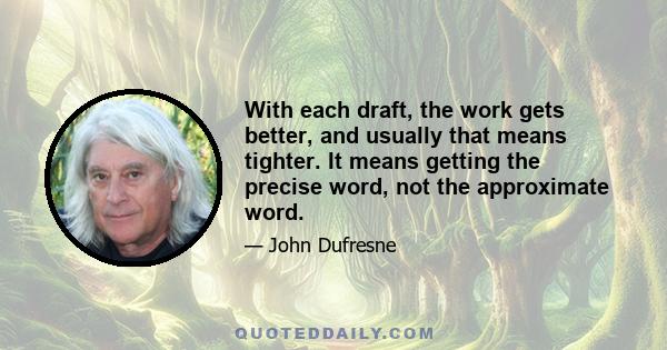 With each draft, the work gets better, and usually that means tighter. It means getting the precise word, not the approximate word.