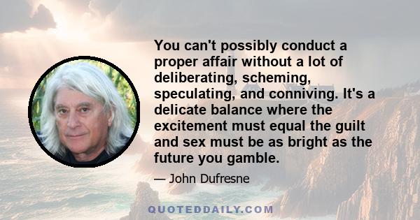 You can't possibly conduct a proper affair without a lot of deliberating, scheming, speculating, and conniving. It's a delicate balance where the excitement must equal the guilt and sex must be as bright as the future