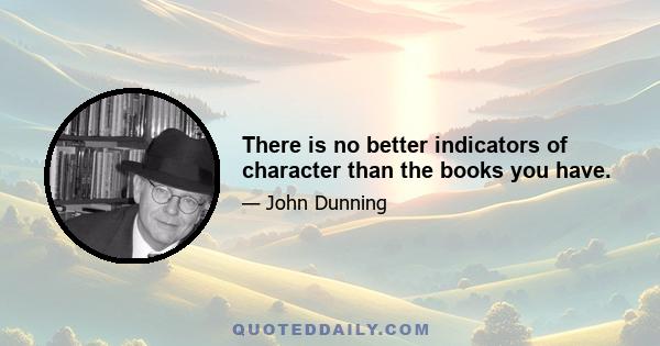 There is no better indicators of character than the books you have.