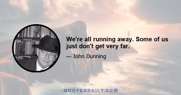 We're all running away. Some of us just don't get very far.