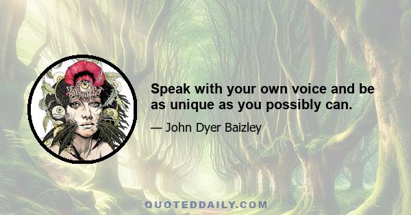 Speak with your own voice and be as unique as you possibly can.