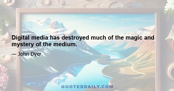 Digital media has destroyed much of the magic and mystery of the medium.