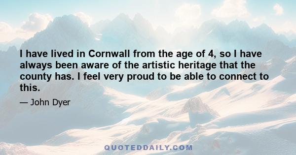 I have lived in Cornwall from the age of 4, so I have always been aware of the artistic heritage that the county has. I feel very proud to be able to connect to this.