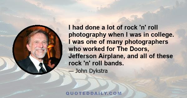 I had done a lot of rock 'n' roll photography when I was in college. I was one of many photographers who worked for The Doors, Jefferson Airplane, and all of these rock 'n' roll bands.