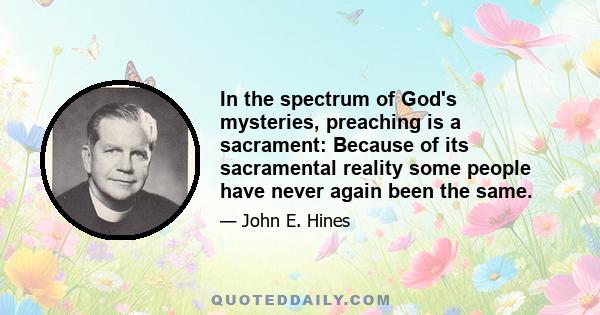 In the spectrum of God's mysteries, preaching is a sacrament: Because of its sacramental reality some people have never again been the same.